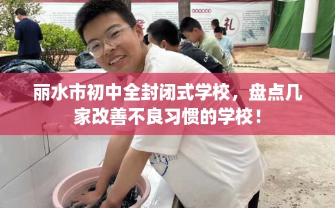 丽水市初中全封闭式学校，盘点几家改善不良习惯的学校！