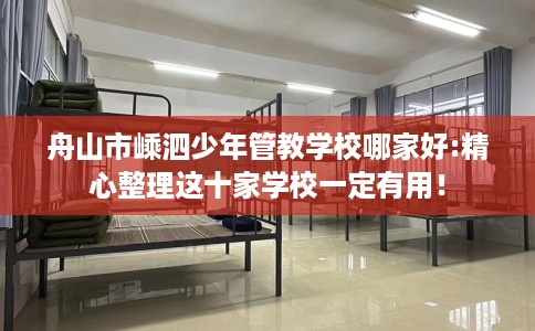 舟山市嵊泗少年管教学校哪家好:精心整理这十家学校一定有用! 舟山市嵊泗少年管教学校哪家好:精心整理这十家学校一定有用!
