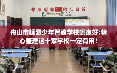 舟山市嵊泗少年管教学校哪家好:精心整理这十家学校一定有用! 舟山市嵊泗少年管教学校哪家好:精心整理这十家学校一定有用!