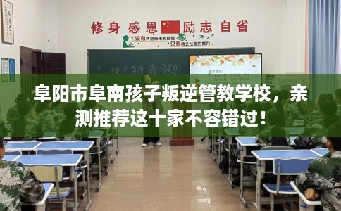 阜阳市阜南孩子叛逆管教学校，亲测推荐这十家不容错过！