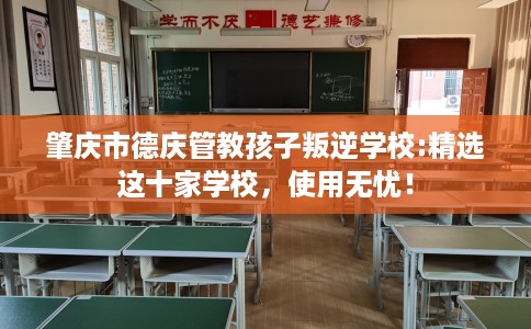 肇庆市德庆管教孩子叛逆学校:精选这十家学校,使用无忧! 肇庆市德庆管教孩子叛逆学校:精选这十家学校,使用无忧!