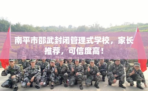 南平市邵武封闭管理式学校，家长推荐，可信度高！