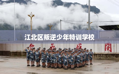 江北区叛逆少年特训学校