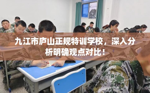 九江市庐山正规特训学校,深入分析明确观点对比! 九江市庐山正规特训学校,深入分析明确观点对比!