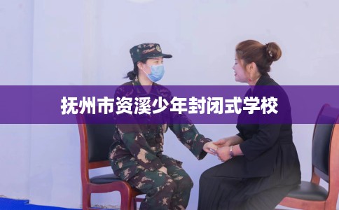 抚州市资溪少年封闭式学校 抚州市资溪少年封闭式学校