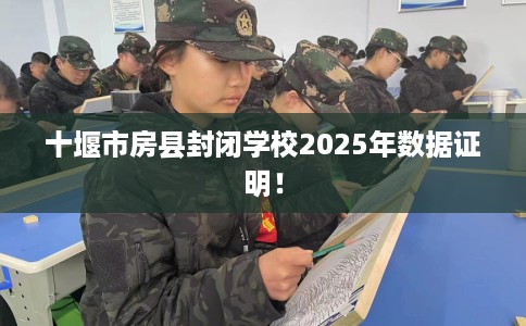 十堰市房县封闭学校2025年数据证明！