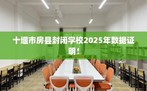 十堰市房县封闭学校2025年数据证明！