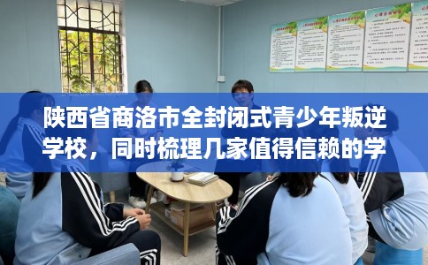 陕西省商洛市全封闭式青少年叛逆学校,同时梳理几家值得信赖的学校! 陕西省商洛市全封闭式青少年叛逆学校,同时梳理几家值得信赖的学校!