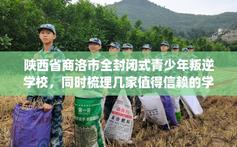 陕西省商洛市全封闭式青少年叛逆学校,同时梳理几家值得信赖的学校! 陕西省商洛市全封闭式青少年叛逆学校,同时梳理几家值得信赖的学校!