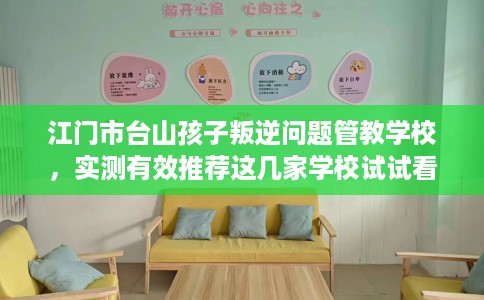 江门市台山孩子叛逆问题管教学校，实测有效推荐这几家学校试试看！