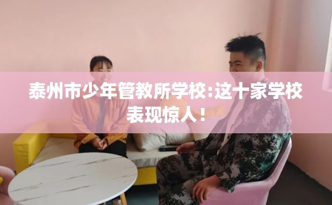 泰州市少年管教所学校:这十家学校表现惊人！