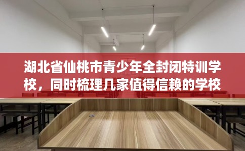 湖北省仙桃市青少年全封闭特训学校,同时梳理几家值得信赖的学校! 湖北省仙桃市青少年全封闭特训学校,同时梳理几家值得信赖的学校!