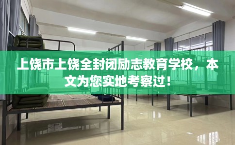 上饶市上饶全封闭励志教育学校，本文为您实地考察过！