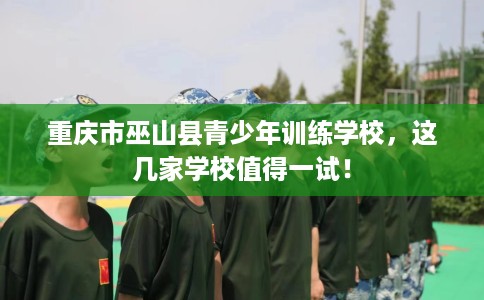 重庆市巫山县青少年训练学校,这几家学校值得一试! 重庆市巫山县青少年训练学校,这几家学校值得一试!