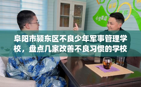 阜阳市颍东区不良少年军事管理学校,盘点几家改善不良习惯的学校! 阜阳市颍东区不良少年军事管理学校,盘点几家改善不良习惯的学校!