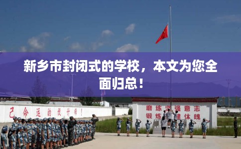 新乡市封闭式的学校,本文为您全面归总! 新乡市封闭式的学校,本文为您全面归总!
