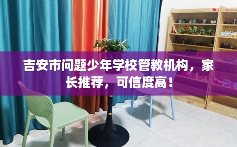 吉安市问题少年学校管教机构,家长推荐,可信度高! 吉安市问题少年学校管教机构,家长推荐,可信度高!