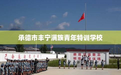 承德市丰宁满族青年特训学校