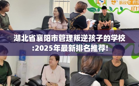 湖北省襄阳市管理叛逆孩子的学校:2025年最新排名推荐! 湖北省襄阳市管理叛逆孩子的学校:2025年最新排名推荐!