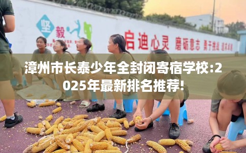漳州市长泰少年全封闭寄宿学校:2025年最新排名推荐! 漳州市长泰少年全封闭寄宿学校:2025年最新排名推荐!
