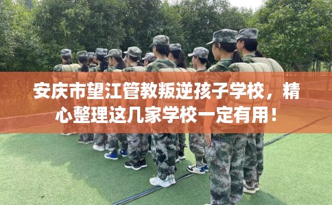 安庆市望江管教叛逆孩子学校,精心整理这几家学校一定有用! 安庆市望江管教叛逆孩子学校,精心整理这几家学校一定有用!