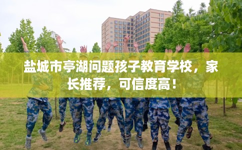 盐城市亭湖问题孩子教育学校,家长推荐,可信度高! 盐城市亭湖问题孩子教育学校,家长推荐,可信度高!