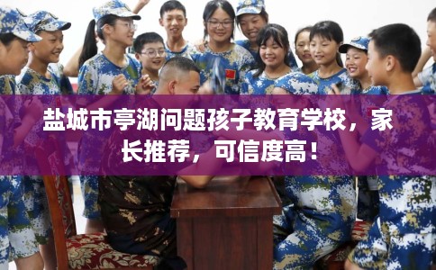 盐城市亭湖问题孩子教育学校,家长推荐,可信度高! 盐城市亭湖问题孩子教育学校,家长推荐,可信度高!