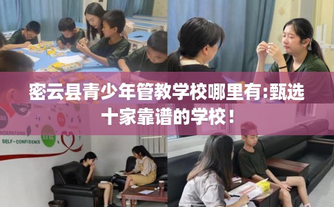 密云县青少年管教学校哪里有:甄选十家靠谱的学校! 密云县青少年管教学校哪里有:甄选十家靠谱的学校!