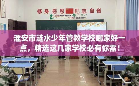 淮安市涟水少年管教学校哪家好一点,精选这几家学校必有你需! 淮安市涟水少年管教学校哪家好一点,精选这几家学校必有你需!