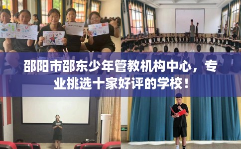 邵阳市邵东少年管教机构中心，专业挑选十家好评的学校！