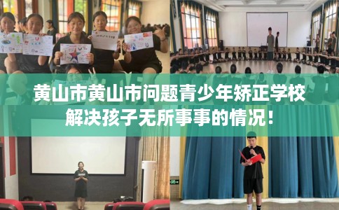 黄山市黄山市问题青少年矫正学校解决孩子无所事事的情况! 黄山市黄山市问题青少年矫正学校解决孩子无所事事的情况!
