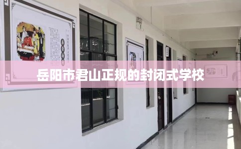 岳阳市君山正规的封闭式学校 岳阳市君山正规的封闭式学校