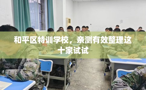 和平区特训学校,亲测有效整理这十家试试 和平区特训学校,亲测有效整理这十家试试