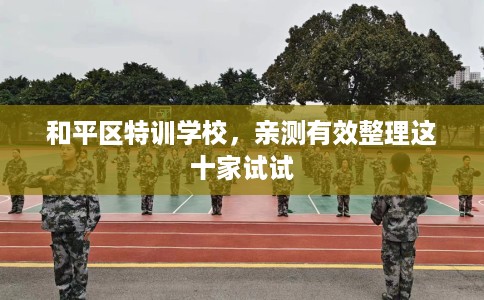 和平区特训学校,亲测有效整理这十家试试 和平区特训学校,亲测有效整理这十家试试