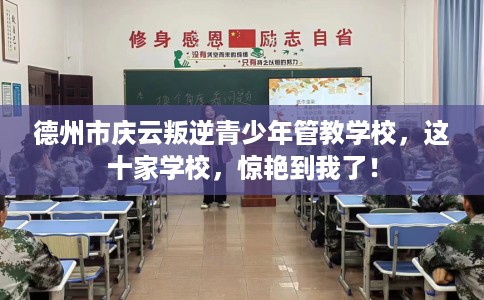 德州市庆云叛逆青少年管教学校,这十家学校,惊艳到我了! 德州市庆云叛逆青少年管教学校,这十家学校,惊艳到我了!