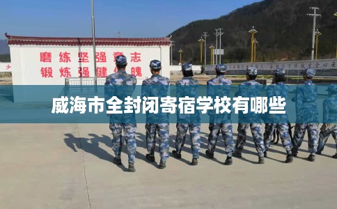 威海市全封闭寄宿学校有哪些