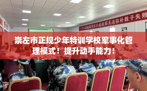 崇左市正规少年特训学校军事化管理模式！提升动手能力！