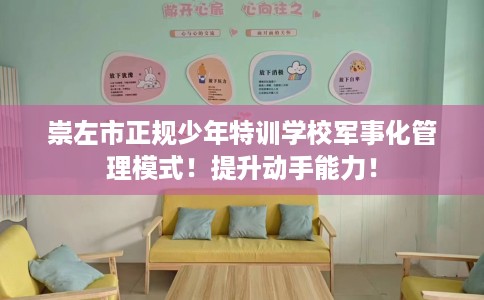 崇左市正规少年特训学校军事化管理模式！提升动手能力！
