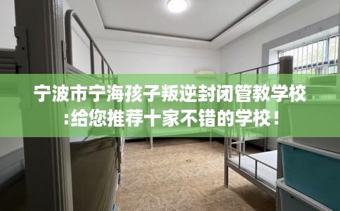 宁波市宁海孩子叛逆封闭管教学校:给您推荐十家不错的学校！