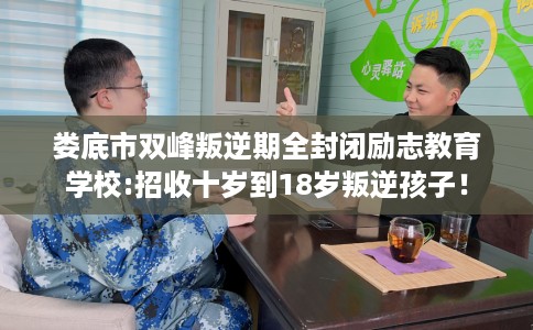 娄底市双峰叛逆期全封闭励志教育学校:招收十岁到18岁叛逆孩子！
