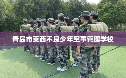 青岛市莱西不良少年军事管理学校