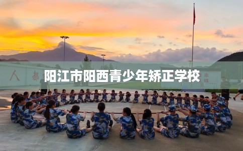 阳江市阳西青少年矫正学校