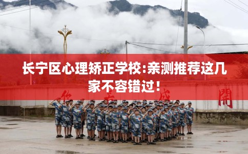 长宁区心理矫正学校:亲测推荐这几家不容错过！