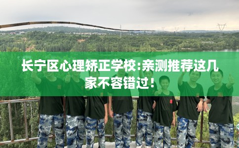 长宁区心理矫正学校:亲测推荐这几家不容错过！