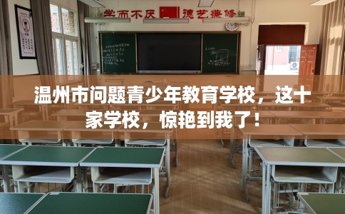 温州市问题青少年教育学校，这十家学校，惊艳到我了！