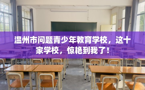 温州市问题青少年教育学校，这十家学校，惊艳到我了！