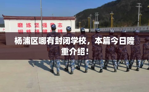 杨浦区哪有封闭学校，本篇今日隆重介绍！