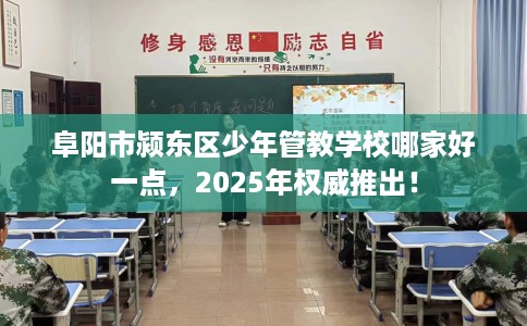 阜阳市颍东区少年管教学校哪家好一点，2025年权威推出！