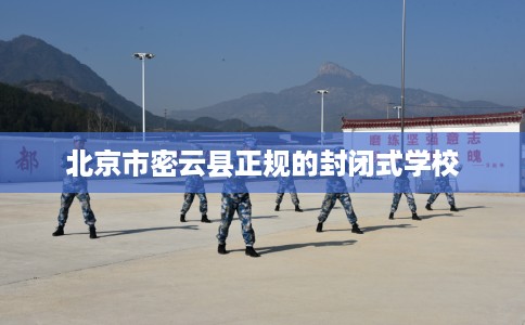 北京市密云县正规的封闭式学校