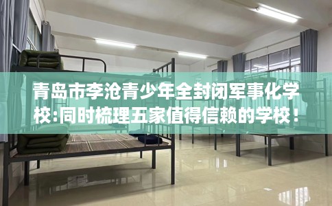 青岛市李沧青少年全封闭军事化学校:同时梳理五家值得信赖的学校! 青岛市李沧青少年全封闭军事化学校:同时梳理五家值得信赖的学校!
